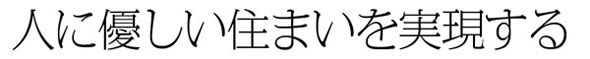 人に優しい住まいを実現する